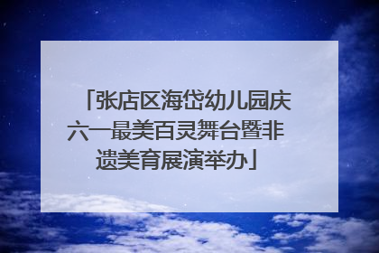 张店区海岱幼儿园庆六一最美百灵舞台暨非遗美育展演举办