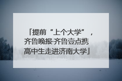 提前“上个大学”，齐鲁晚报·齐鲁壹点携高中生走进济南大学