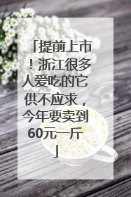 提前上市！浙江很多人爱吃的它供不应求，今年要卖到60元一斤