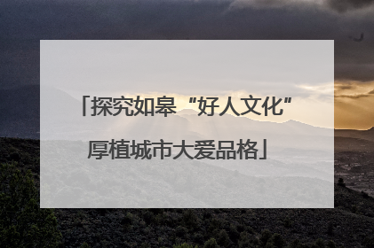 探究如皋“好人文化” 厚植城市大爱品格