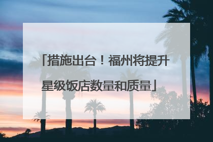 措施出台！福州将提升星级饭店数量和质量