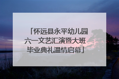 怀远县永平幼儿园六一文艺汇演暨大班毕业典礼温情启幕