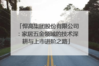 悍高集团股份有限公司：家居五金领域的技术深耕与上市进阶之路