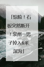 惊险！石板突然断开！泉州一男子掉入6米深沟