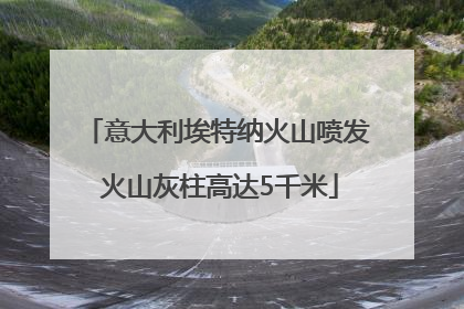 意大利埃特纳火山喷发 火山灰柱高达5千米