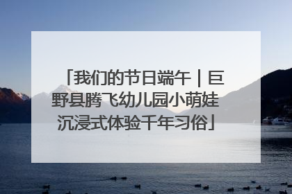 我们的节日端午｜巨野县腾飞幼儿园小萌娃沉浸式体验千年习俗