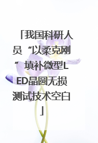 我国科研人员“以柔克刚”填补微型LED晶圆无损测试技术空白