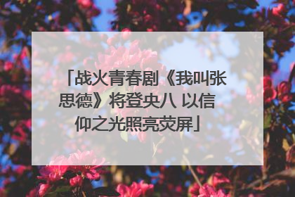 战火青春剧《我叫张思德》将登央八 以信仰之光照亮荧屏