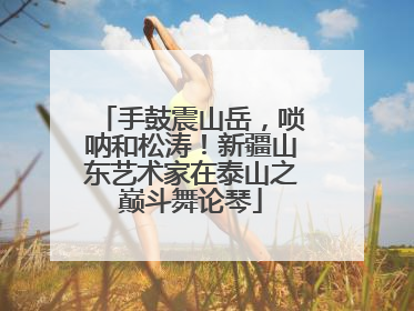 手鼓震山岳，唢呐和松涛！新疆山东艺术家在泰山之巅斗舞论琴
