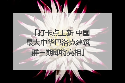 打卡点上新 中国最大中华巴洛克建筑群三期即将亮相