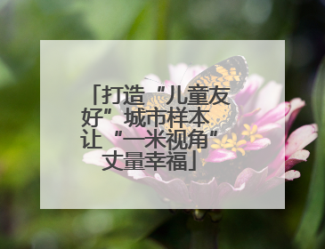打造“儿童友好”城市样本 让“一米视角”丈量幸福