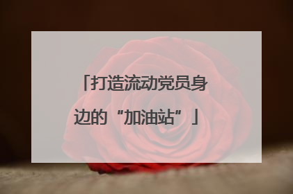 打造流动党员身边的“加油站”