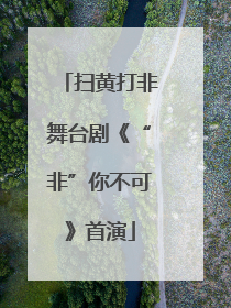 扫黄打非舞台剧《“非”你不可》首演