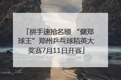 拼手速抢名额 “健郑球王”郑州乒乓球精英大奖赛7月11日开赛