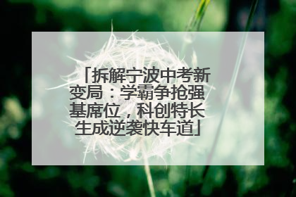 拆解宁波中考新变局：学霸争抢强基席位，科创特长生成逆袭快车道