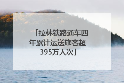 拉林铁路通车四年累计运送旅客超395万人次