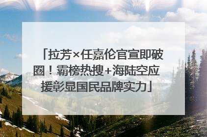 拉芳×任嘉伦官宣即破圈！霸榜热搜+海陆空应援彰显国民品牌实力