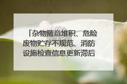 杂物随意堆积、危险废物贮存不规范、消防设施检查信息更新滞后……海口部分4S店维修区域隐患暗藏