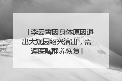 李云霄因身体原因退出大观园绍兴演出，需遵医嘱静养恢复