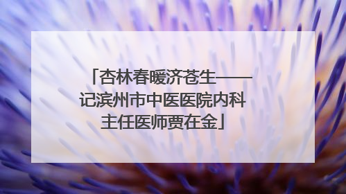 杏林春暖济苍生——记滨州市中医医院内科主任医师贾在金