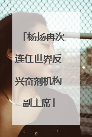 杨扬再次连任世界反兴奋剂机构副主席