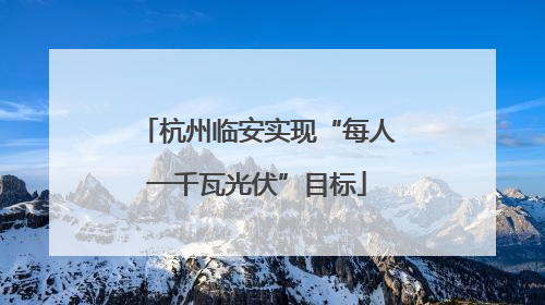 杭州临安实现“每人一千瓦光伏”目标