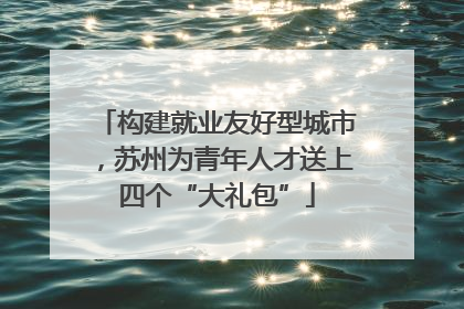 构建就业友好型城市，苏州为青年人才送上四个“大礼包”