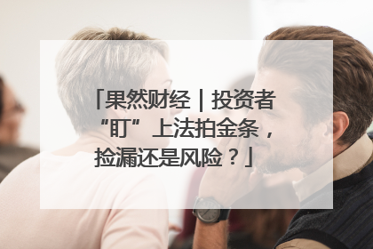 果然财经｜投资者“盯”上法拍金条，捡漏还是风险？