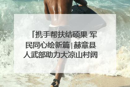 携手帮扶结硕果 军民同心绘新篇∣赫章县人武部助力大凉山村阔步乡村振兴路
