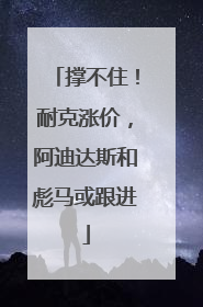 撑不住！耐克涨价，阿迪达斯和彪马或跟进