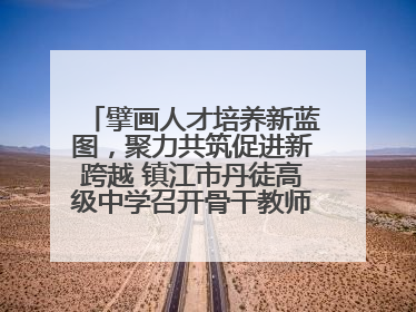 擘画人才培养新蓝图，聚力共筑促进新跨越 镇江市丹徒高级中学召开骨干教师培养大会