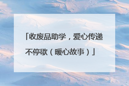 收废品助学，爱心传递不停歇（暖心故事）