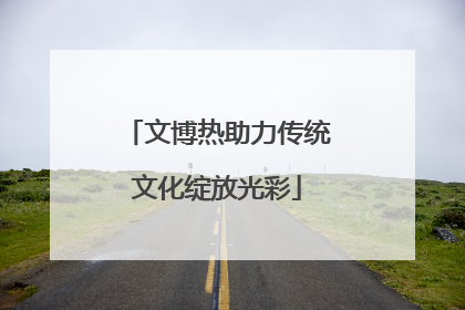 文博热助力传统文化绽放光彩