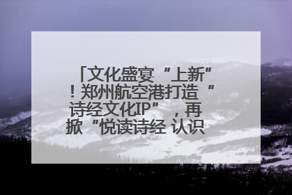 文化盛宴“上新”！郑州航空港打造“诗经文化IP”，再掀“悦读诗经 认识家乡路”活动热潮