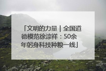 文明的力量｜全国道德模范徐淙祥：50余年躬身科技种粮一线