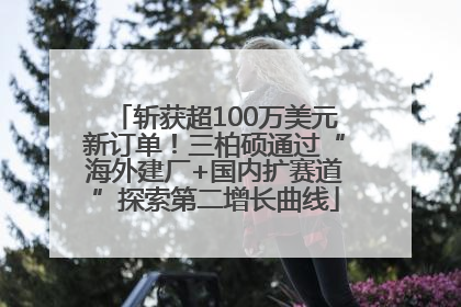 斩获超100万美元新订单！三柏硕通过“海外建厂+国内扩赛道”探索第二增长曲线