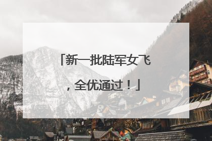 新一批陆军女飞，全优通过！