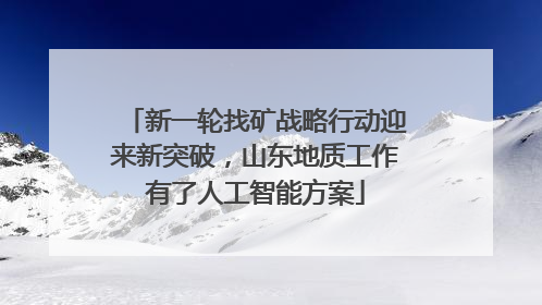 新一轮找矿战略行动迎来新突破，山东地质工作有了人工智能方案