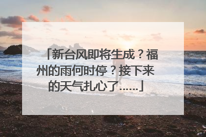 新台风即将生成？福州的雨何时停？接下来的天气扎心了……