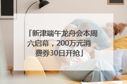新津端午龙舟会本周六启幕，200万元消费券30日开抢