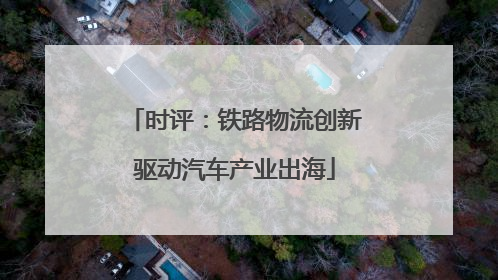 时评：铁路物流创新驱动汽车产业出海