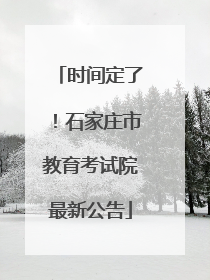 时间定了！石家庄市教育考试院最新公告