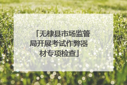 无棣县市场监管局开展考试作弊器材专项检查