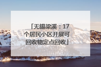 无锡梁溪：17个居民小区开展可回收物定点回收