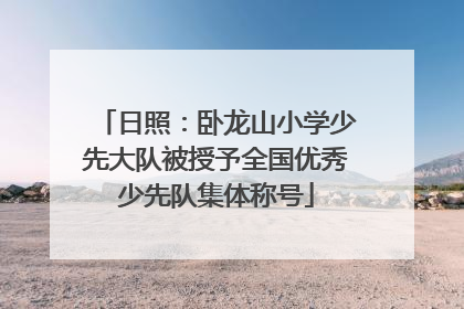 日照：卧龙山小学少先大队被授予全国优秀少先队集体称号