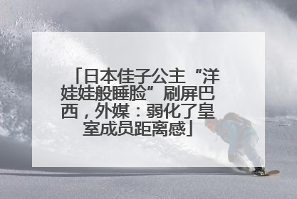 日本佳子公主“洋娃娃般睡脸”刷屏巴西，外媒：弱化了皇室成员距离感
