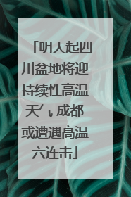 明天起四川盆地将迎持续性高温天气 成都或遭遇高温六连击