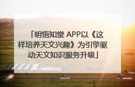 明悟知堂 APP以《这样培养天文兴趣》为引擎驱动天文知识服务升级