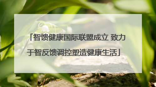 智馈健康国际联盟成立 致力于智反馈调控塑造健康生活