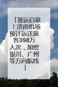 暑运启幕！济南机场预计运送旅客398万人次，加密银川、广州等方向航线